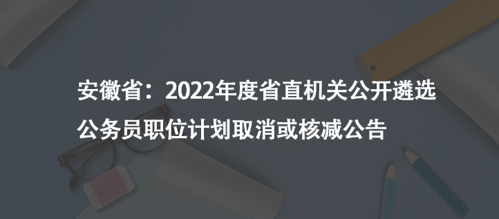 安徽?。?022年度省直機(jī)關(guān)公開遴選公務(wù)員職位計(jì)劃取消或核減公告