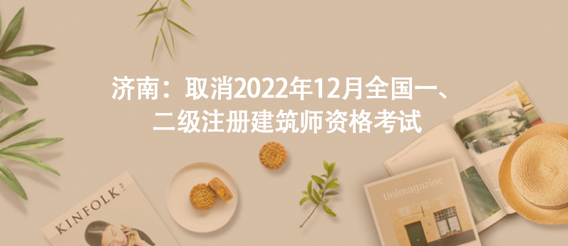濟南：取消2022年12月全國一、二級注冊建筑師資格考試