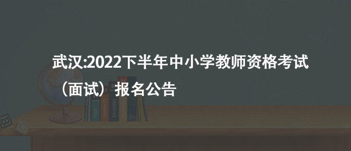 武漢:2022下半年中小學(xué)教師資格考試（面試）報名公告