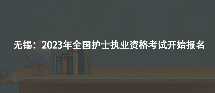 無(wú)錫：2023年全國(guó)護(hù)士執(zhí)業(yè)資格考試開始報(bào)名