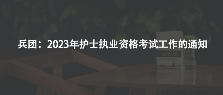 兵團：2023年護士執(zhí)業(yè)資格考試工作的通知