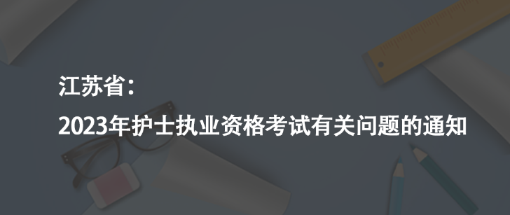 江蘇?。?023年護士執(zhí)業(yè)資格考試有關(guān)問題的通知
