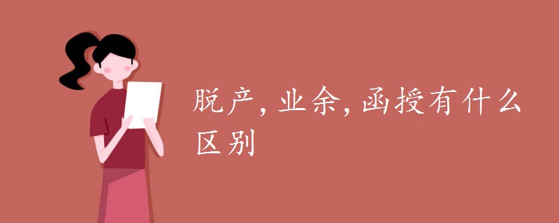 脫產(chǎn),業(yè)余,函授有什么區(qū)別