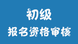 江蘇2023年初級會計職稱考試報名資格審核方式考后審核