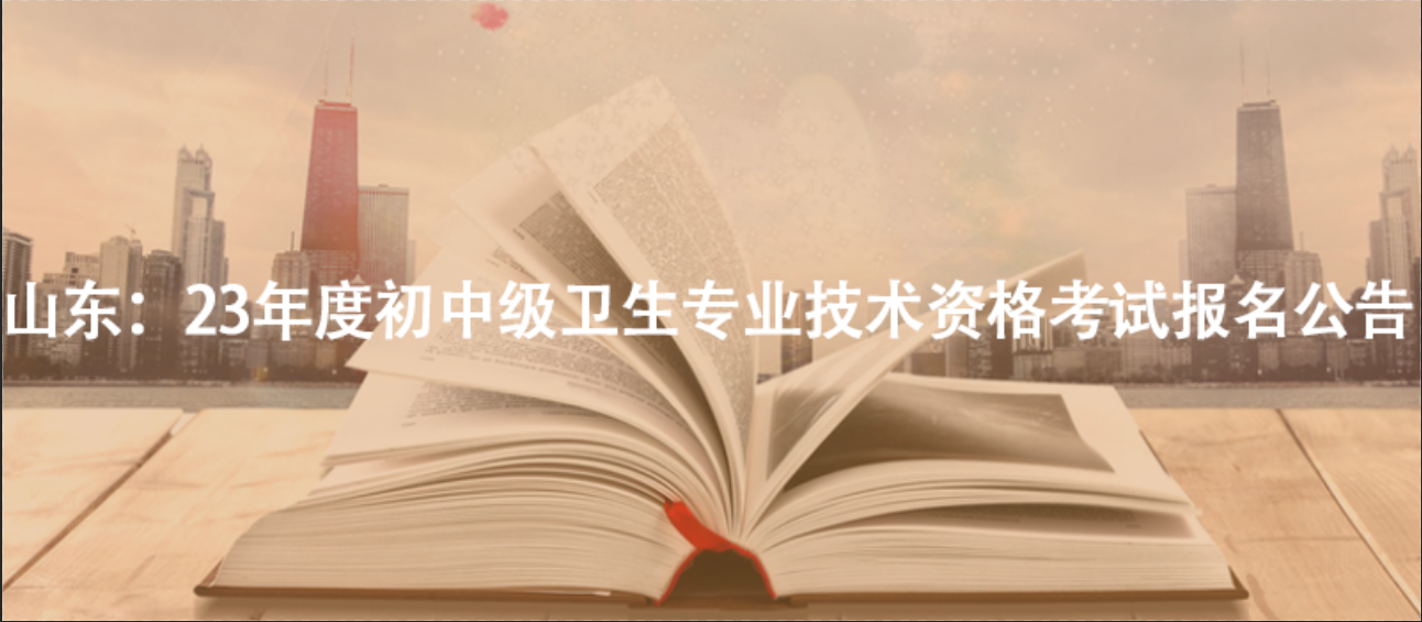 山東：23年度初中級(jí)衛(wèi)生專業(yè)技術(shù)資格考試報(bào)名公告