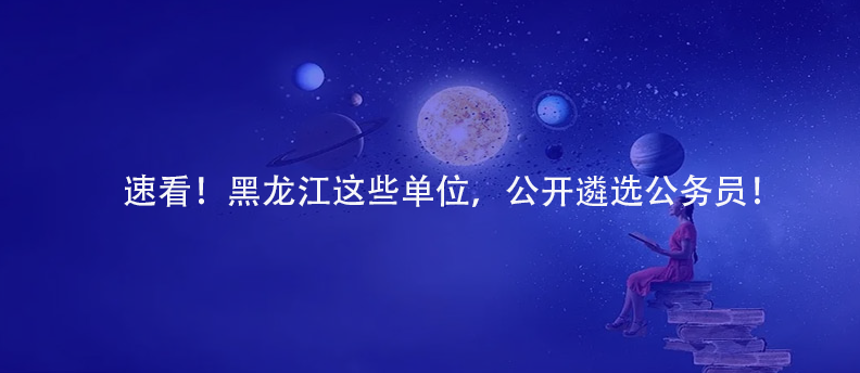 速看！黑龍江這些單位，公開遴選公務(wù)員！