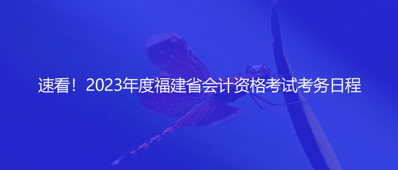 速看！2023年度福建省會計資格考試考務(wù)日程
