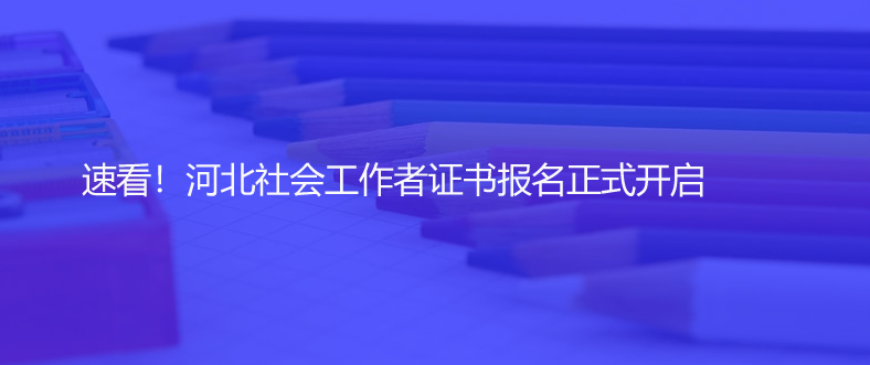 速看！河北社會(huì)工作者證書報(bào)名正式開啟
