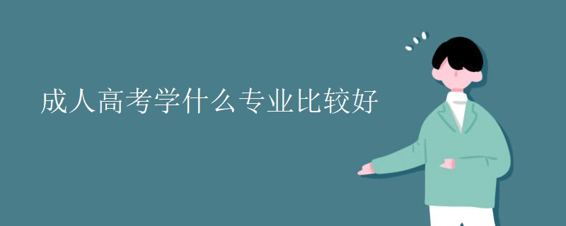 成人高考學(xué)什么專(zhuān)業(yè)比較好