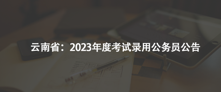 云南?。?023年度考試錄用公務(wù)員公告