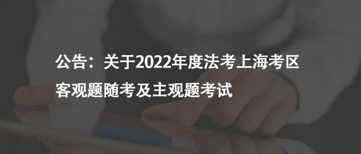 公告：關(guān)于2022年度法考上?？紖^(qū)客觀題隨考及主觀題考試