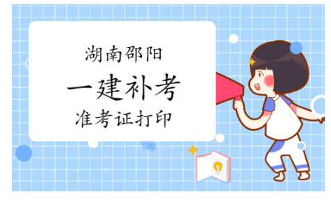 2022年湖南邵陽一級建造師補(bǔ)考準(zhǔn)考證打印時(shí)間：3月21日至3月26日