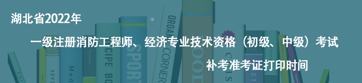 快訊快訊！湖北省2022年一級(jí)注冊(cè)消防工程師、經(jīng)濟(jì)專業(yè)技術(shù)資格（初級(jí)、中級(jí)）考試補(bǔ)考準(zhǔn)考證打印時(shí)間