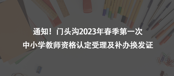 通知！門頭溝2023年春季第一次中小學(xué)教師資格認(rèn)定受理及補(bǔ)辦換發(fā)證