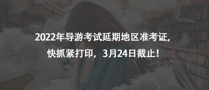 2022年導(dǎo)游考試延期地區(qū)準(zhǔn)考證，快抓緊打印，3月24日截止！