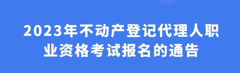 通知！2023年不動產(chǎn)登記代理人考試報名