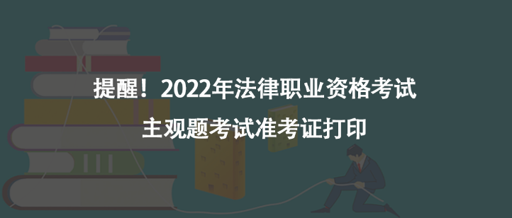 提醒！2022年法律職業(yè)資格考試主觀題考試準(zhǔn)考證打印