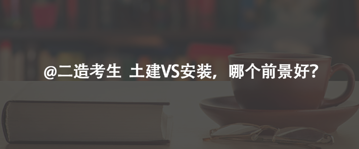 @二造考生  土建VS安裝，哪個前景好？