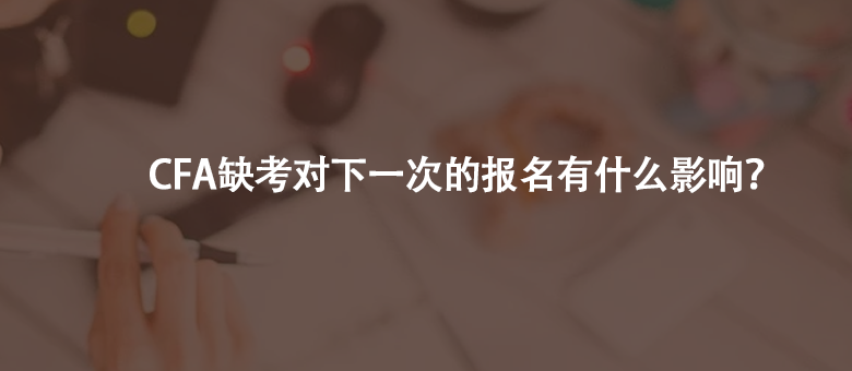  如果CFA缺考了，會(huì)對(duì)下一次的報(bào)名有影響嗎？